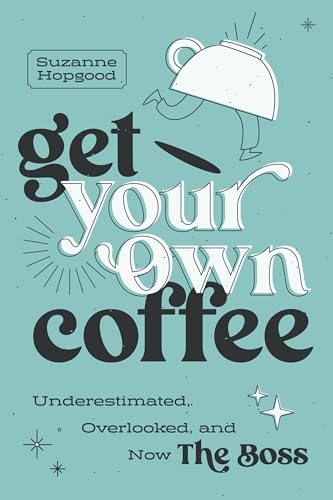 Get Your Own Coffee: Underestimated, Overlooked, and Now The Boss (Paperback)