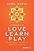 Love, Learn, Play: A Simple Formula for a Happier, More Meaningful Life