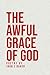 The Awful Grace of God by Jhon Z Baker