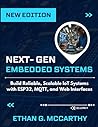 NEXT-GEN EMBEDDED SYSTEMS: Build Reliable, Scalable IoT Systems with ESP32, MQTT, and Web Interfaces (EMBEDDED SYSTEMS MASTERY) NEXT-GEN EMBEDDED SYSTEMS: Build Reliable, Scalable IoT Systems with ESP32, MQTT, and Web Interfaces (EMBEDDED SYSTEMS MASTERY)