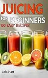 Juicing for Beginners: 100 Easy Recipes for Juicing to Heal The Body, Detox, Reduce Inflammation, Clear Skin, Balance Hormones, Ban Depletion, Look Young, Lose Weight Fast and Gain Energy Now