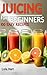 Juicing for Beginners: 100 Easy Recipes for Juicing to Heal The Body, Detox, Reduce Inflammation, Clear Skin, Balance Hormones, Ban Depletion, Look Young, Lose Weight Fast and Gain Energy Now