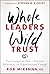 Whole Leaders, Wild Trust: The Courageous Path to Personal, Relational, and Organizational Change