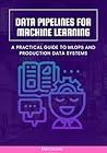 Data Pipelines for Machine Learning: A Practical Guide to MLOps and Production Data Systems