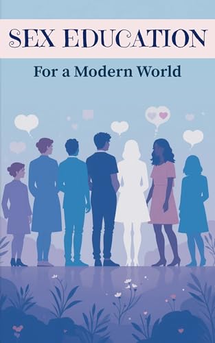 Sex Education for a Modern World: Clear, Scientific Guidance for Teens, Parents & Educators (Kindle Edition)