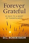 Forever Grateful: Finding Joy and Peace Through Biblical Gratitude In Every Season (30-Day Journeys: Navigating Life's Tough Seasons with Faith)