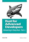 Rust for Advanced Developers: Advancing in Deep Rust - Part 2: Explore advanced Rust concepts for experienced developers, from complex types to concurrency and integration with other languages.