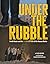Under the Rubble: The Hidde...