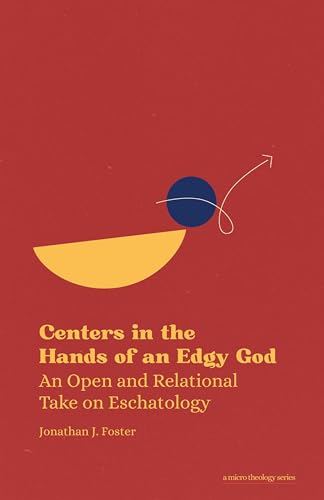 Centers in the Hands of an Edgy God: An Open and Relational Take on Eschatology (Micro Theology Series)