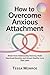 HOW TO OVERCOME ANXIOUS ATTACHMENT by Tessa Monroe