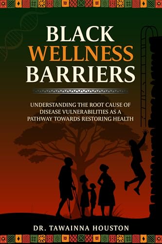 Black Wellness Barriers: Understanding The Root Cause of Disease Vulnerabilities as a Pathway Towards Restoring Health (Kindle Edition)