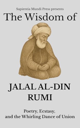 The Wisdom of Jalal Al-Din Rumi: Poetry, Ecstasy, and the Whirling Dance of Union (Kindle Edition)