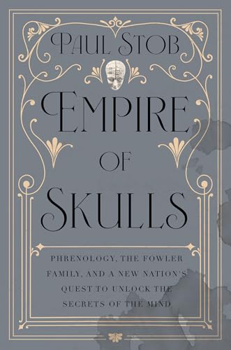 Empire of Skulls: Phrenology, the Fowler Family, and a New Nation's Quest to Unlock the Secrets of the Mind (Hardcover)