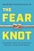 The Fear Knot: How Science, History, and Culture Shape Our Fears – and How to Get Unstuck