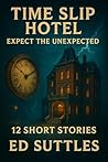 Time Slip Hotel; Expect the Unexpected: 12 Short Stories Time Slip Hotel; Expect the Unexpected: 12 Short Stories