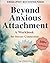 Beyond Anxious Attachment: A Workbook for Secure Connection
