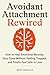 Avoidant Attachment Rewired: How to Heal Emotional Wounds, Stay Close Without Feeling Trapped, and Finally Feel Safe in Love (Includes Guided Reflection Prompts)