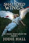 Shattered Wings (The Angel Who Loved Me) Shattered Wings (The Angel Who Loved Me)