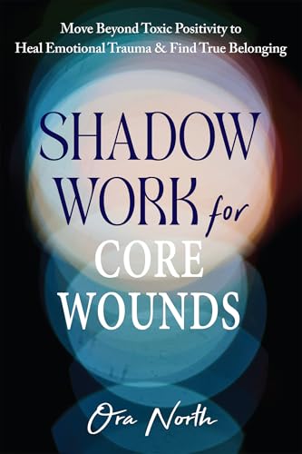 Shadow Work for Core Wounds: Move Beyond Toxic Positivity to Heal Emotional Trauma and Find True Belonging (Paperback)