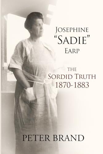 Josephine "Sadie" Earp: The Sordid Truth 1870-1883 (Paperback)