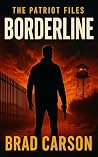 Borderline: A High-Stakes Border Thriller About One Framed Agent, A Murdered Congressman, and a Secret Worth Killing For (The Patriot Files Book 1)
