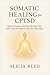 SOMATIC HEALING FOR CPTSD: Release Trauma at the Root, Reclaim Your Power, and Feel Safe in Your Own Body Again