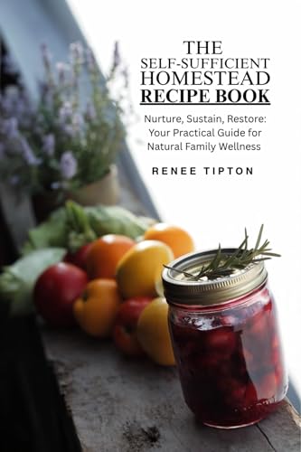 The Self-Sufficient Homestead Recipe Book : Natural Homemade Herbal Remedy Recipes for Everyday Health and Healing (Self-Sufficient Homestead Series)