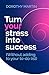 Turn Your Stress into Success: Without adding to your to-do list