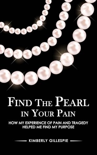 Find the Pearl in Your Pain: How My Experience of Pain and Tragedy Helped Me Find My Purpose (Kindle Edition)