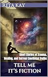 Tell Me It’s Fiction: Short Stories of Trauma, Healing, and Surreal Emotional Truths