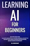 Learning AI for Beginners: Easy Bite-Sized Steps to Master Generative AI, Machine Learning, and ChatGPT to Advance Your Career and Enhance Decision-Making, Without Coding or Complexity
