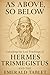 As Above, So Below: Unlocking the Lost Teachings of Hermes Trismegistus and the Emerald Tablet