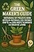 The Green Maker’s Guide: Sustainable DIY Projects Using Upcycled Materials, Eco-Friendly Crafts, and Zero-Waste Techniques for Creative Living