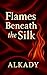 Flames Beneath the Silk: A ...