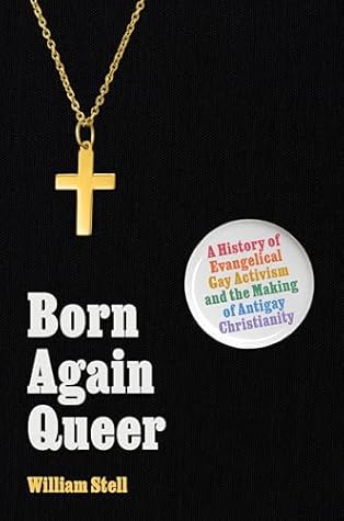 Born Again Queer: A History of Evangelical Gay Activism and the Making of Antigay Christianity