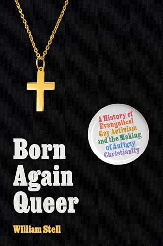 Born Again Queer: A History of Evangelical Gay Activism and the Making of Antigay Christianity (Hardcover)