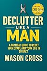 Declutter Like a Man: A Tactical Guide to Reset Your Space, Mind, and Life in 30 Days Declutter Like a Man: A Tactical Guide to Reset Your Space, Mind, and Life in 30 Days