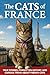 The Cats of France: True Stories, Forgotten History, and Curious Trivia About French Cats (The Cats of The World)