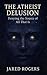 The Atheist Delusion by Jared Rogers