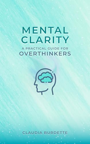Mental Clarity: A Practical Guide for Overthinkers (Kindle Edition)