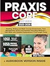 Praxis Core Study Guide: Reading, Writing and Math Concept Breakdowns, Time Management Tactics and Question Decoding Methods + 1050 Q&As with Detailed Explanations (7 Full-Length Tests)