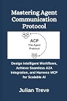 Mastering Agent Communication Protocol: Design Intelligent Workflows, Achieve Seamless A2A Integration, and Harness MCP for Scalable AI (AI Technology, Workflows, and Automation) Mastering Agent Communication Protocol: Design Intelligent Workflows, Achieve Seamless A2A Integration, and Harness MCP for Scalable AI (AI Technology, Workflows, and Automation)