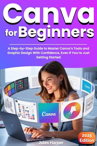 Canva For Beginners: A Step-by-Step Guide to Master Canva’s Tools and Graphic Design With Confidence, Even If You’re Just Getting Started (Kindle Edition)