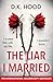 The Liar I Married: A totally addictive psychological thriller with a mind-blowing twist