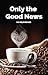 Only the Good News: So Help...