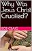 Why Was Jesus Christ Crucif...