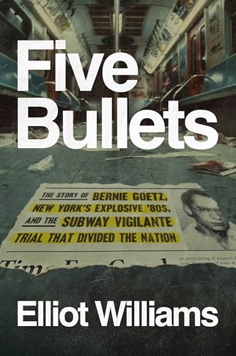 Five Bullets: The Story of Bernie Goetz, New York's Explosive '80s, and the Subway Vigilante Trial That Divided the Nation (Hardcover)