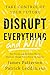 Disrupt Everything—and Win: Take Control of Your Future