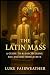 The Latin Mass: A Guide to ...