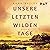 Unsere letzten wilden Tage